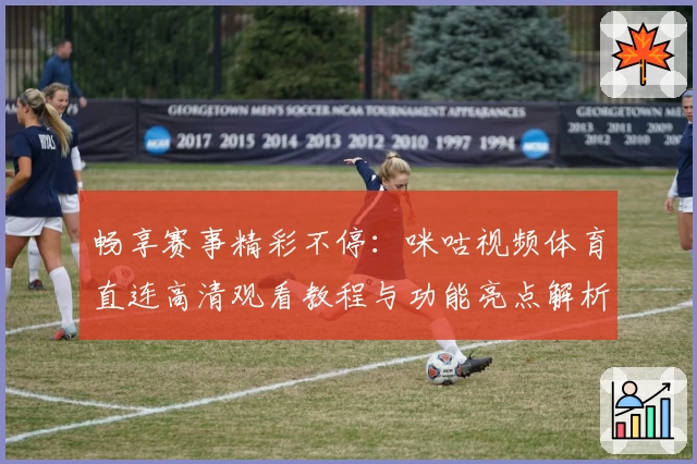 畅享赛事精彩不停：咪咕视频体育直连高清观看教程与功能亮点解析
