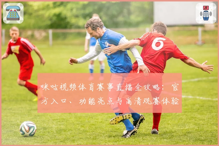 咪咕视频体育赛事直播全攻略：官方入口、功能亮点与高清观赛体验解析