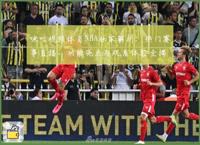 咪咕视频体育NBA独家解析:热门赛事直播、功能亮点与观看体验全揭秘