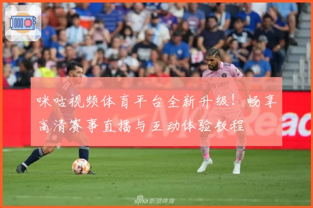 咪咕视频体育平台全新升级！畅享高清赛事直播与互动体验教程