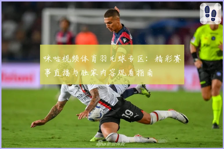 咪咕视频体育羽毛球专区:精彩赛事直播与独家内容观看指南