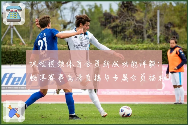 咪咕视频体育会员新版功能详解：畅享赛事高清直播与专属会员福利