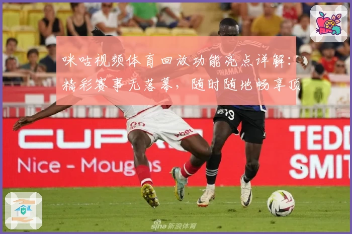 咪咕视频体育回放功能亮点详解：精彩赛事无落幕，随时随地畅享顶级视听体验
