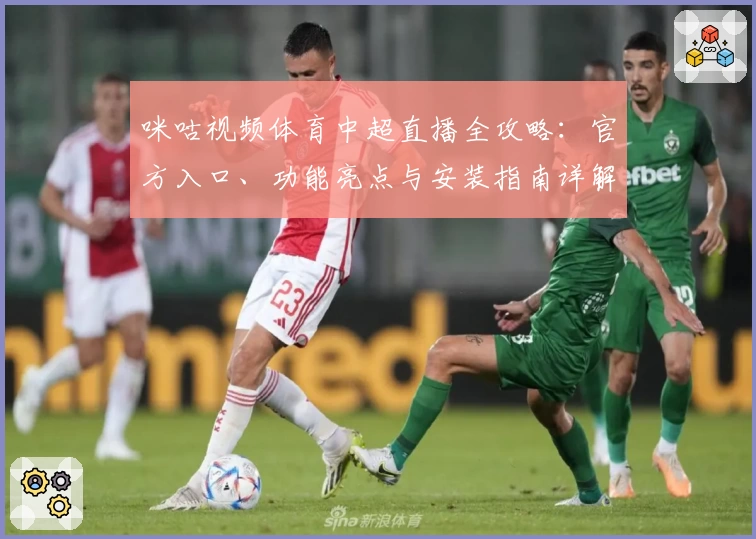 咪咕视频体育中超直播全攻略：官方入口、功能亮点与安装指南详解