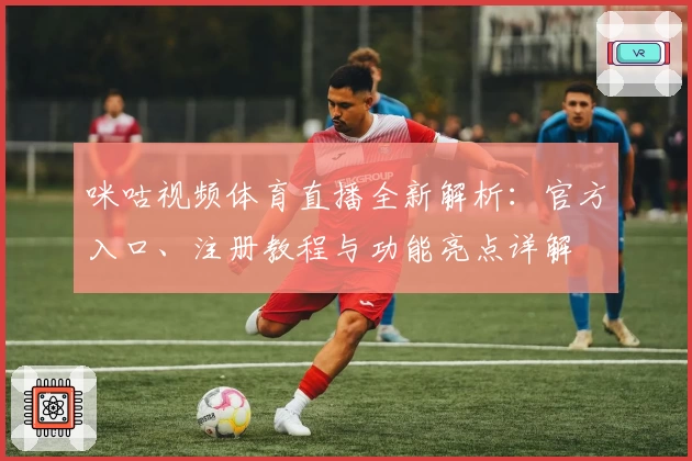 咪咕视频体育直播全新解析：官方入口、注册教程与功能亮点详解