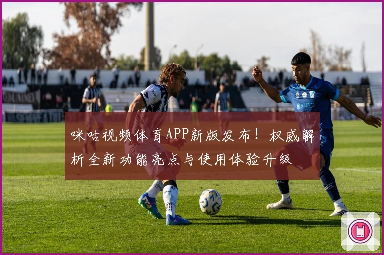 咪咕视频体育APP新版发布!权威解析全新功能亮点与使用体验升级