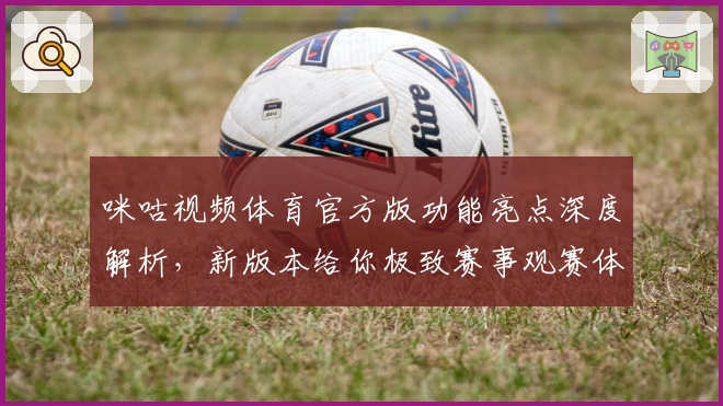 咪咕视频体育官方版功能亮点深度解析，新版本给你极致赛事观赛体验