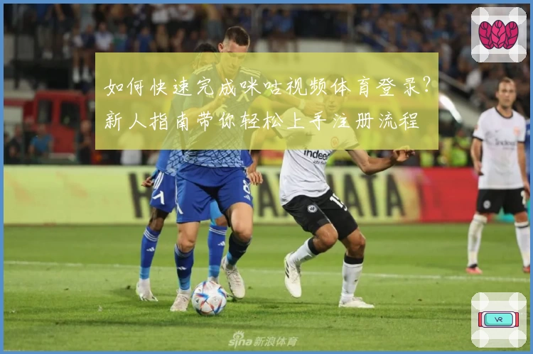 如何快速完成咪咕视频体育登录？新人指南带你轻松上手注册流程