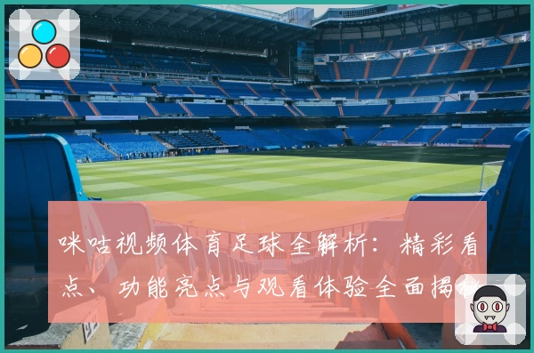 咪咕视频体育足球全解析：精彩看点、功能亮点与观看体验全面揭秘