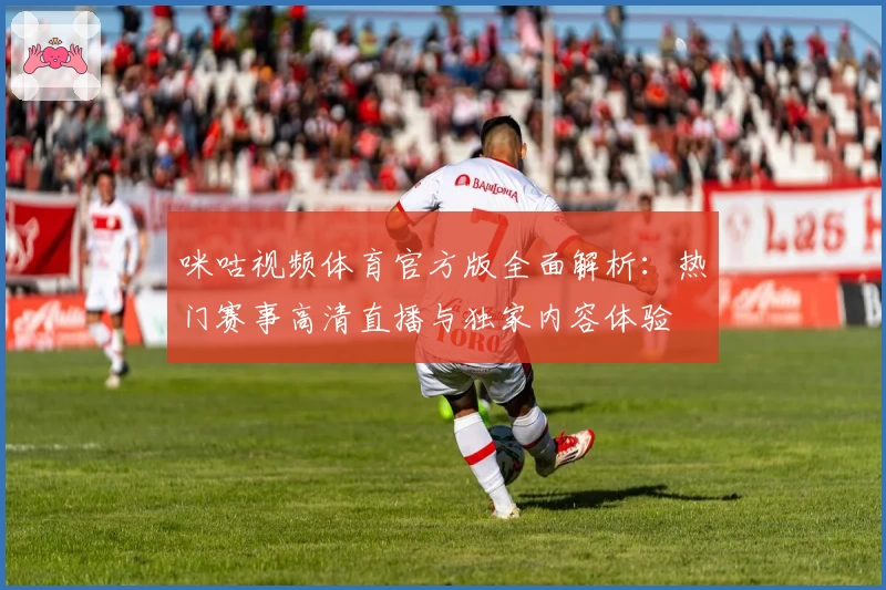 咪咕视频体育官方版全面解析：热门赛事高清直播与独家内容体验