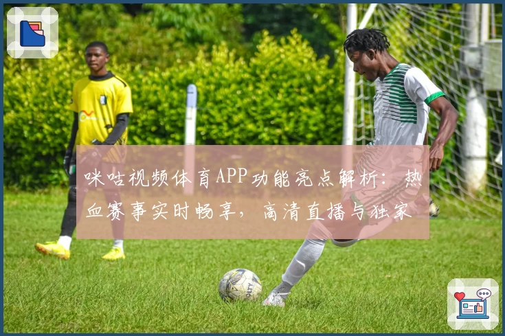 咪咕视频体育APP功能亮点解析：热血赛事实时畅享，高清直播与独家内容轻松掌控
