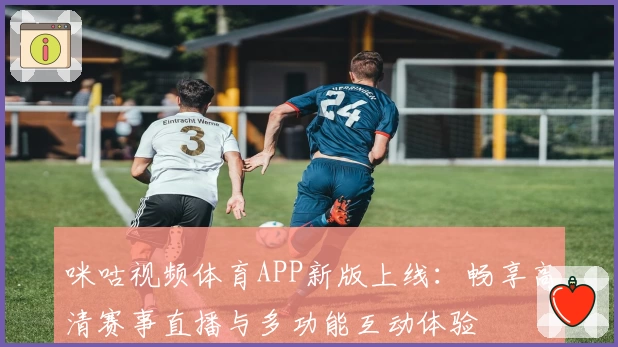 咪咕视频体育APP新版上线：畅享高清赛事直播与多功能互动体验