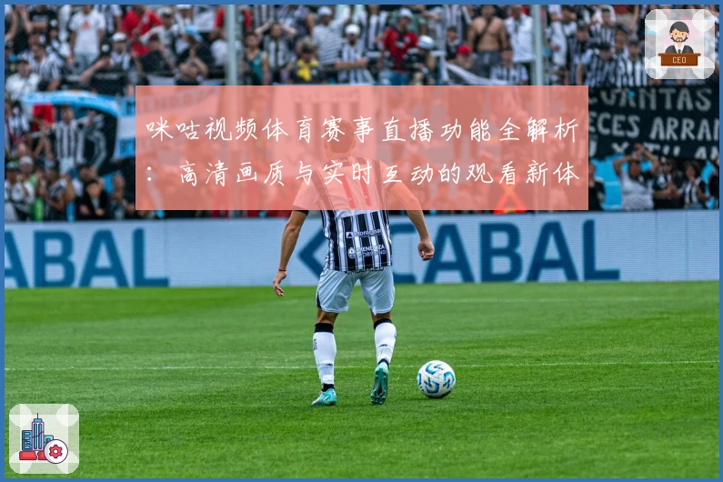 咪咕视频体育赛事直播功能全解析：高清画质与实时互动的观看新体验