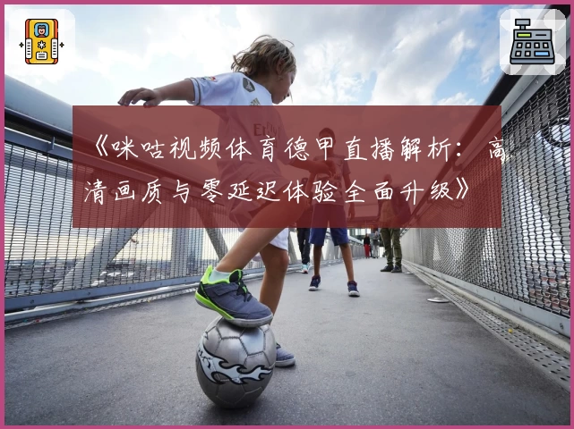 《咪咕视频体育德甲直播解析：高清画质与零延迟体验全面升级》