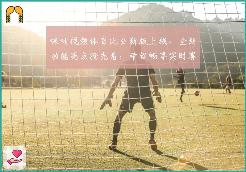 咪咕视频体育比分新版上线，全新功能亮点抢先看，带你畅享实时赛事体验