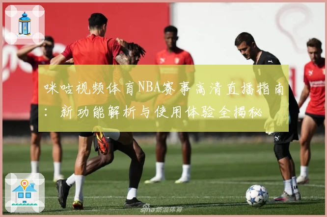 咪咕视频体育NBA赛事高清直播指南：新功能解析与使用体验全揭秘