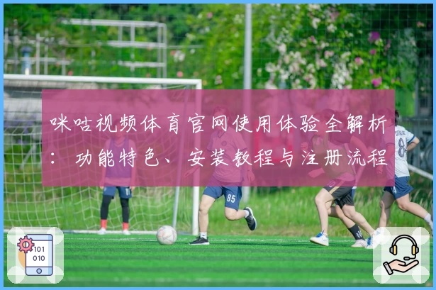 咪咕视频体育官网使用体验全解析：功能特色、安装教程与注册流程详解