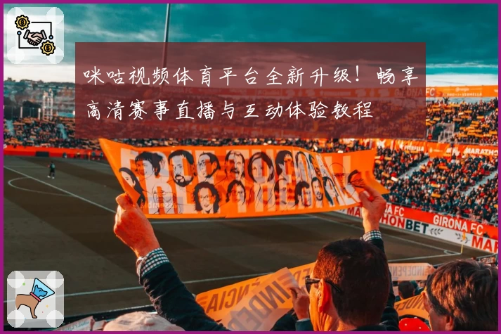 咪咕视频体育平台全新升级！畅享高清赛事直播与互动体验教程