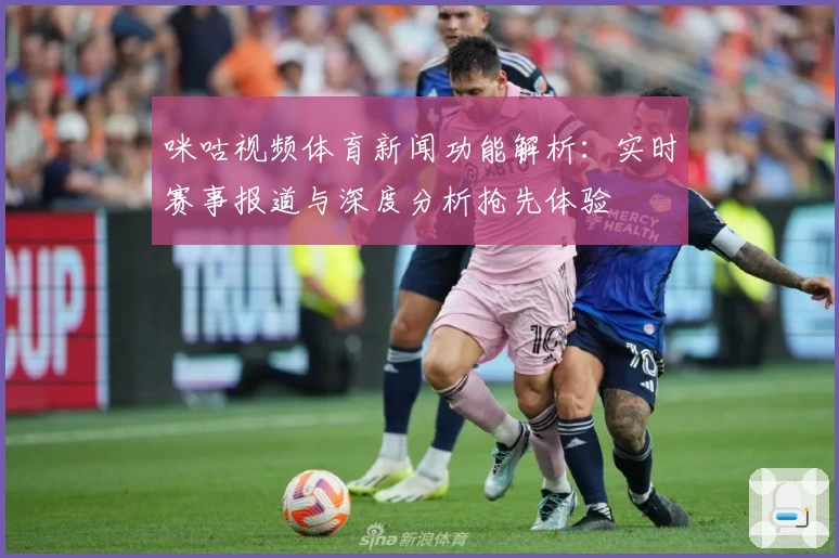 咪咕视频体育新闻功能解析：实时赛事报道与深度分析抢先体验