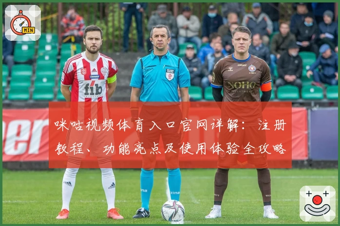 咪咕视频体育入口官网详解：注册教程、功能亮点及使用体验全攻略
