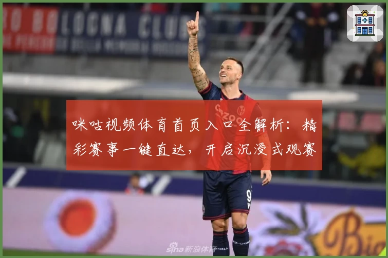 咪咕视频体育首页入口全解析：精彩赛事一键直达，开启沉浸式观赛新体验