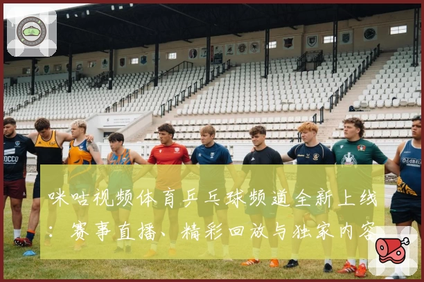 咪咕视频体育乒乓球频道全新上线：赛事直播、精彩回放与独家内容抢先体验