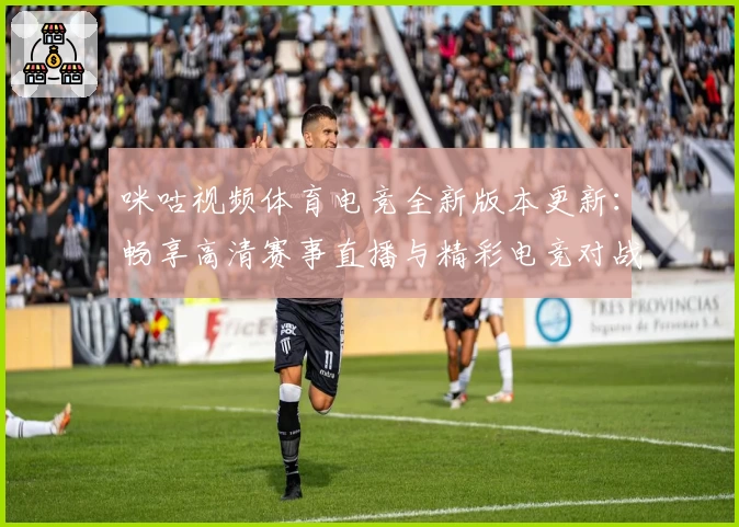 咪咕视频体育电竞全新版本更新：畅享高清赛事直播与精彩电竞对战体验