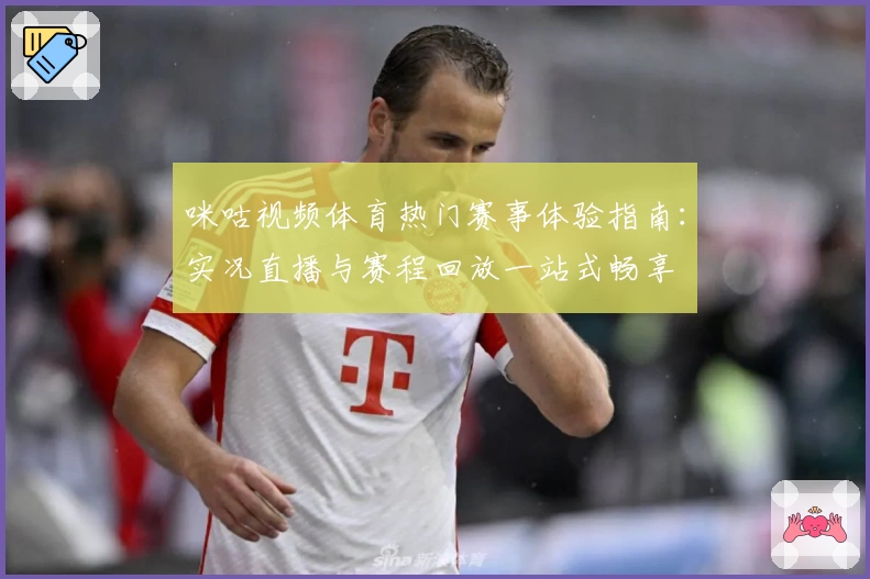 咪咕视频体育热门赛事体验指南：实况直播与赛程回放一站式畅享