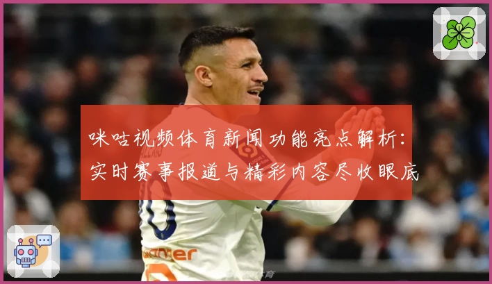咪咕视频体育新闻功能亮点解析：实时赛事报道与精彩内容尽收眼底