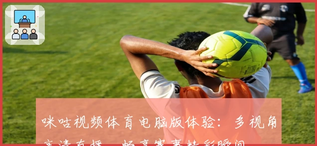 咪咕视频体育电脑版体验：多视角高清直播，畅享赛事精彩瞬间
