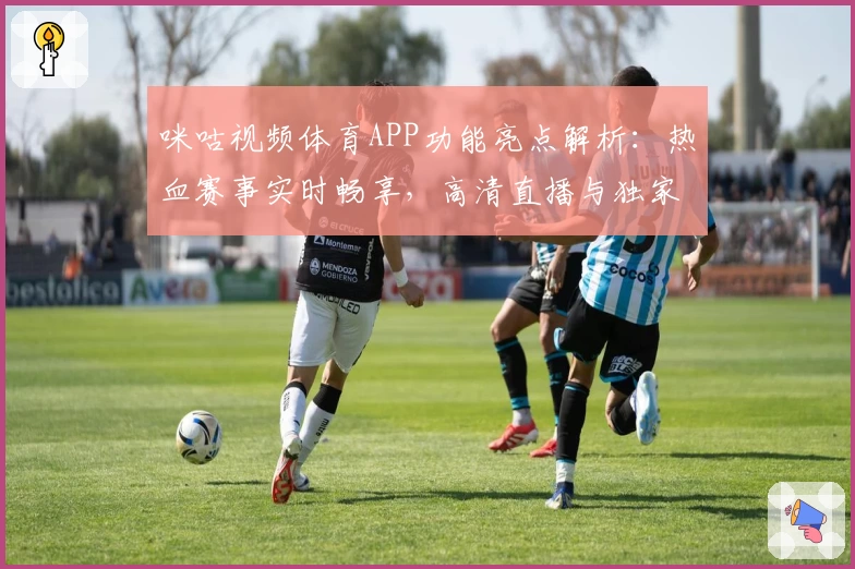 咪咕视频体育APP功能亮点解析：热血赛事实时畅享，高清直播与独家内容轻松掌控