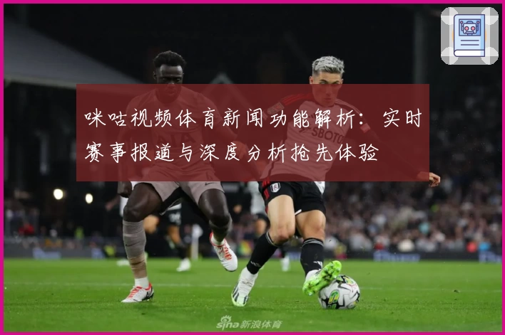 咪咕视频体育新闻功能解析：实时赛事报道与深度分析抢先体验