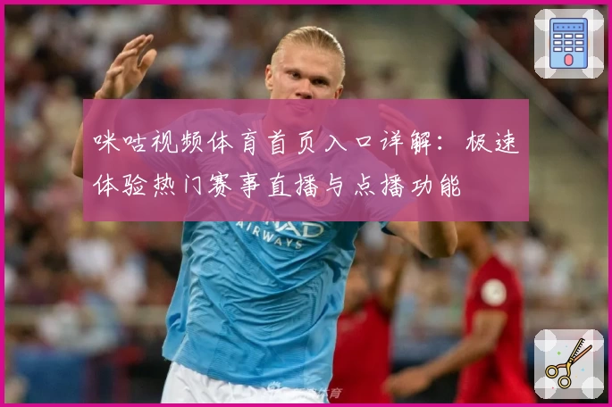 咪咕视频体育首页入口详解：极速体验热门赛事直播与点播功能