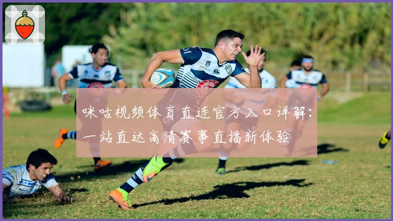 咪咕视频体育直连官方入口详解：一站直达高清赛事直播新体验