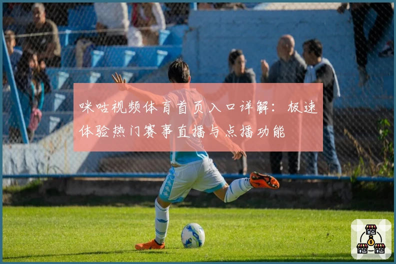 咪咕视频体育首页入口详解：极速体验热门赛事直播与点播功能