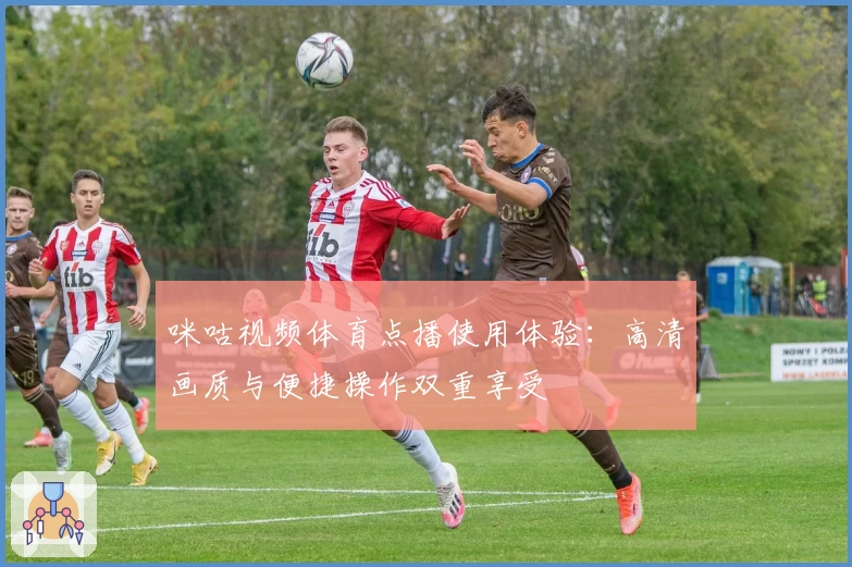 咪咕视频体育点播使用体验：高清画质与便捷操作双重享受