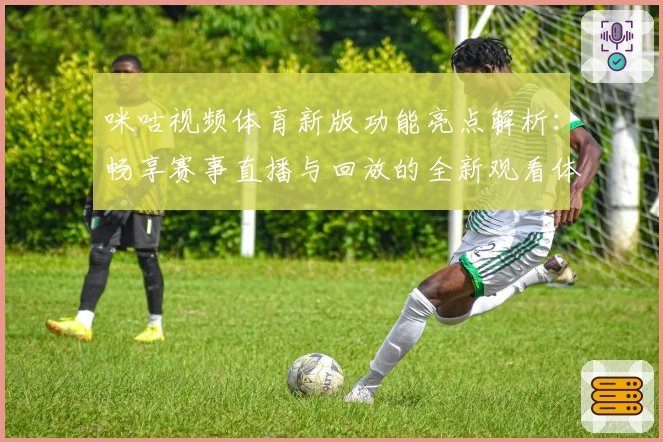 咪咕视频体育新版功能亮点解析：畅享赛事直播与回放的全新观看体验