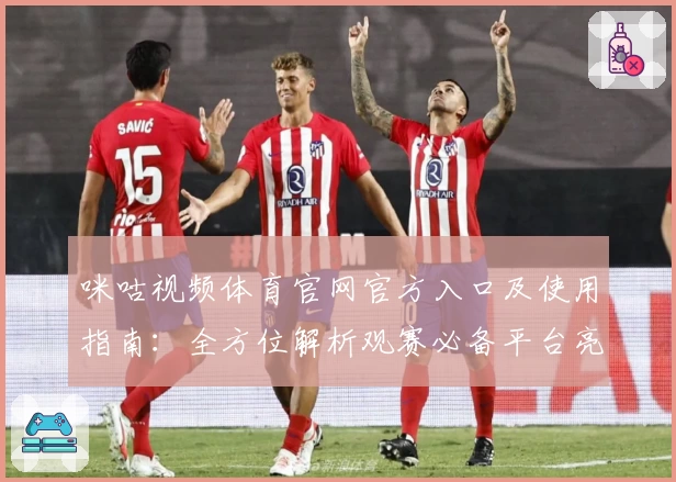 咪咕视频体育官网官方入口及使用指南：全方位解析观赛必备平台亮点！