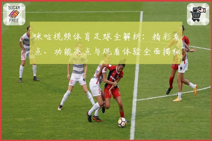咪咕视频体育足球全解析：精彩看点、功能亮点与观看体验全面揭秘
