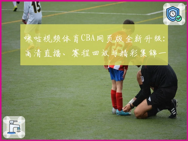 咪咕视频体育CBA网页版全新升级：高清直播、赛程回放与精彩集锦一应俱全