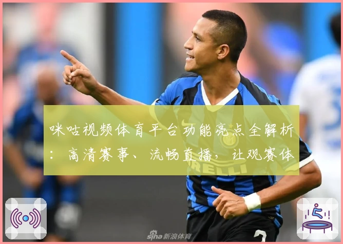 咪咕视频体育平台功能亮点全解析：高清赛事、流畅直播，让观赛体验更上一层楼