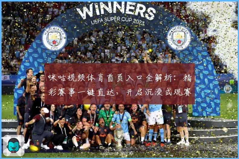 咪咕视频体育首页入口全解析：精彩赛事一键直达，开启沉浸式观赛新体验