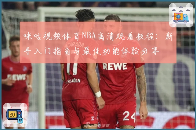 咪咕视频体育NBA高清观看教程：新手入门指南与最佳功能体验分享