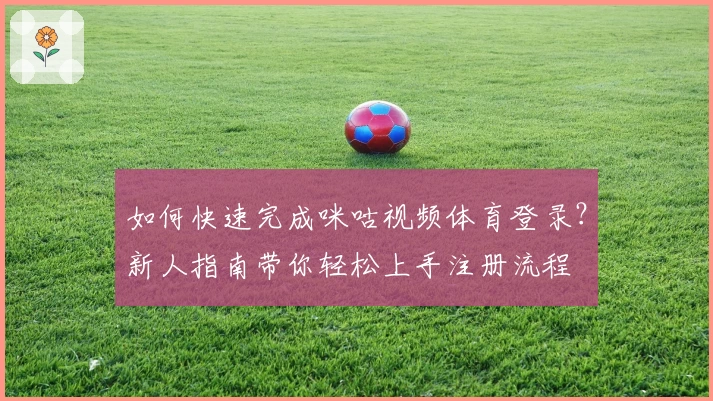 如何快速完成咪咕视频体育登录？新人指南带你轻松上手注册流程